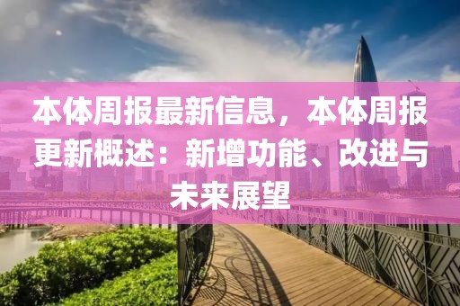 本體周報最新信息，本體周報更新概述：新增功能、改進與未來展望