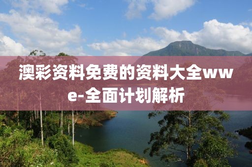 澳彩資料免費的資料大全wwe-全面計劃解析