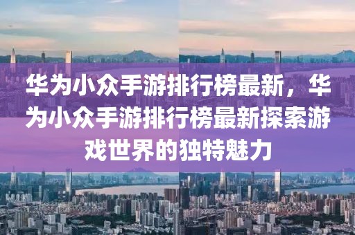華為小眾手游排行榜最新，華為小眾手游排行榜最新探索游戲世界的獨(dú)特魅力