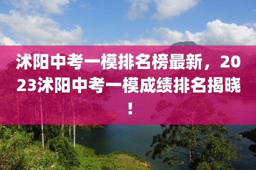 沭陽中考一模排名榜最新，2023沭陽中考一模成績排名揭曉！