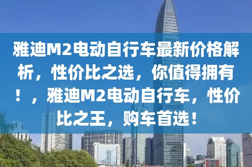 雅迪M2電動自行車最新價格解析，性價比之選，你值得擁有！，雅迪M2電動自行車，性價比之王，購車首選！