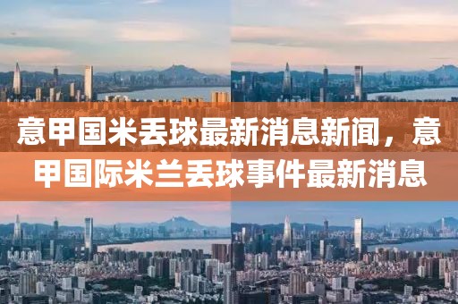 意甲國米丟球最新消息新聞，意甲國際米蘭丟球事件最新消息