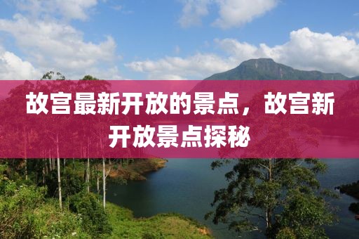 故宮最新開放的景點(diǎn)，故宮新開放景點(diǎn)探秘