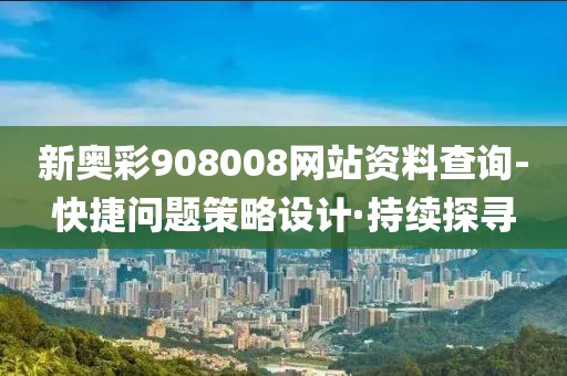 新奧彩908008網(wǎng)站資料查詢-快捷問題策略設(shè)計(jì)·持續(xù)探尋