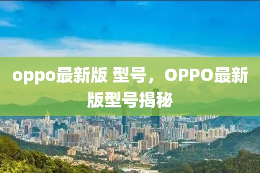 oppo最新版 型號(hào)，OPPO最新版型號(hào)揭秘