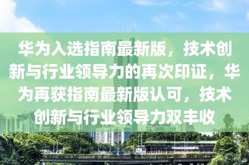華為入選指南最新版，技術(shù)創(chuàng)新與行業(yè)領(lǐng)導(dǎo)力的再次印證，華為再獲指南最新版認可，技術(shù)創(chuàng)新與行業(yè)領(lǐng)導(dǎo)力雙豐收