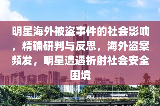 明星海外被盜事件的社會(huì)影響，精確研判與反思，海外盜案頻發(fā)，明星遭遇折射社會(huì)安全困境