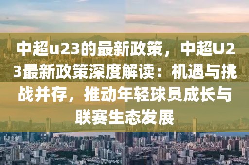 中超u23的最新政策，中超U23最新政策深度解讀：機(jī)遇與挑戰(zhàn)并存，推動年輕球員成長與聯(lián)賽生態(tài)發(fā)展