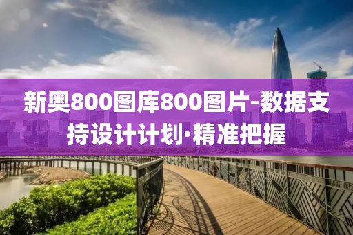新奧800圖庫800圖片-數(shù)據(jù)支持設(shè)計計劃·精準把握