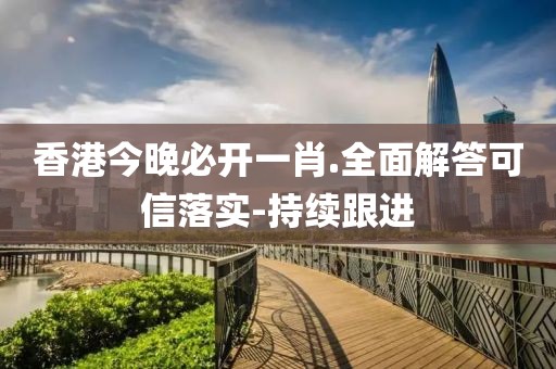 香港今晚必開一肖.全面解答可信落實(shí)-持續(xù)跟進(jìn)