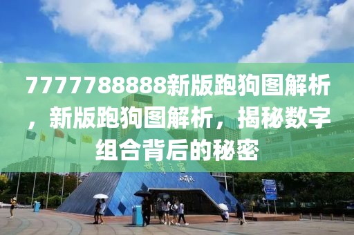 7777788888新版跑狗圖解析，新版跑狗圖解析，揭秘?cái)?shù)字組合背后的秘密