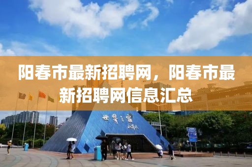 陽春市最新招聘網(wǎng)，陽春市最新招聘網(wǎng)信息匯總