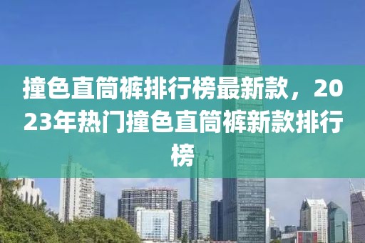 撞色直筒褲排行榜最新款，2023年熱門撞色直筒褲新款排行榜