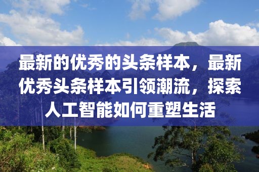 最新的優(yōu)秀的頭條樣本，最新優(yōu)秀頭條樣本引領潮流，探索人工智能如何重塑生活