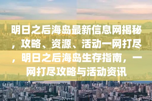 明日之后海島最新信息網(wǎng)揭秘，攻略、資源、活動(dòng)一網(wǎng)打盡，明日之后海島生存指南，一網(wǎng)打盡攻略與活動(dòng)資訊
