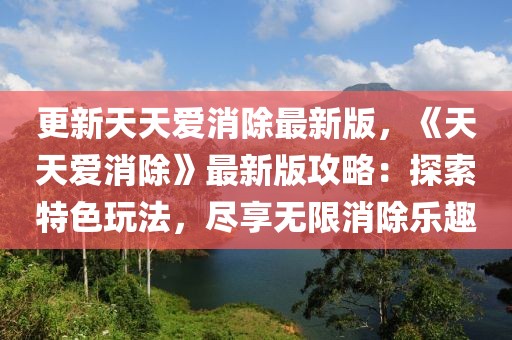 更新天天愛消除最新版，《天天愛消除》最新版攻略：探索特色玩法，盡享無限消除樂趣