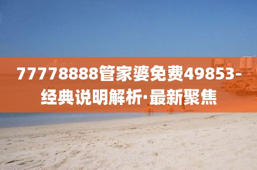 77778888管家婆免費(fèi)49853-經(jīng)典說明解析·最新聚焦