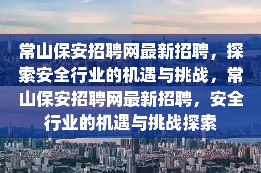 常山保安招聘網(wǎng)最新招聘，探索安全行業(yè)的機(jī)遇與挑戰(zhàn)，常山保安招聘網(wǎng)最新招聘，安全行業(yè)的機(jī)遇與挑戰(zhàn)探索