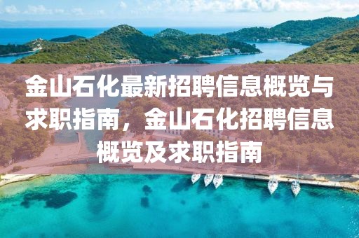 金山石化最新招聘信息概覽與求職指南，金山石化招聘信息概覽及求職指南
