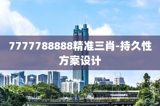 7777788888精準三肖-持久性方案設計