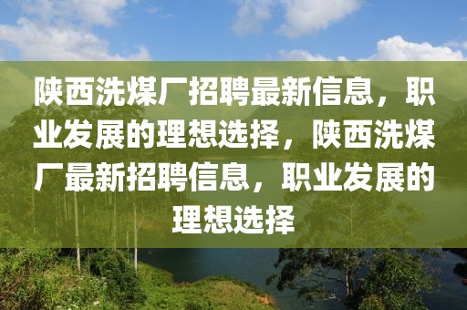 陜西洗煤廠招聘最新信息，職業(yè)發(fā)展的理想選擇，陜西洗煤廠最新招聘信息，職業(yè)發(fā)展的理想選擇