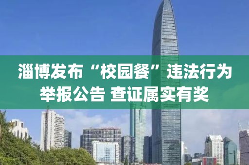 淄博發(fā)布“校園餐”違法行為舉報公告 查證屬實有獎