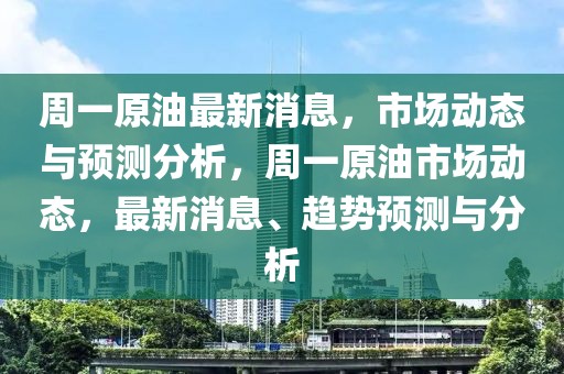 周一原油最新消息，市場動(dòng)態(tài)與預(yù)測分析，周一原油市場動(dòng)態(tài)，最新消息、趨勢預(yù)測與分析