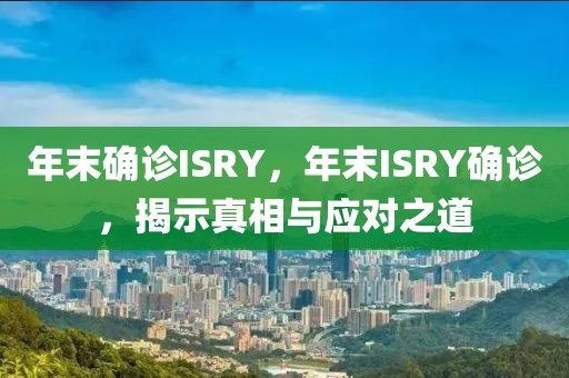 年末確診ISRY，年末ISRY確診，揭示真相與應(yīng)對之道