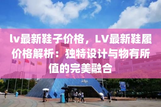lv最新鞋子價格，LV最新鞋履價格解析：獨特設計與物有所值的完美融合
