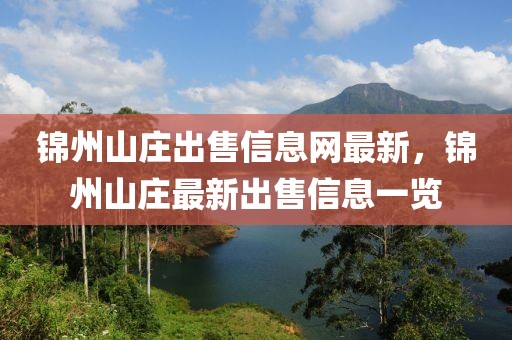 錦州山莊出售信息網最新，錦州山莊最新出售信息一覽
