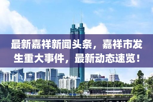 最新嘉祥新聞頭條，嘉祥市發(fā)生重大事件，最新動態(tài)速覽！