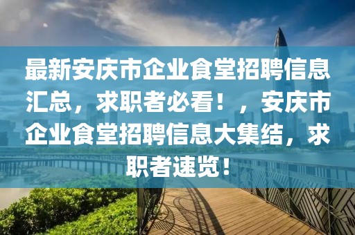 最新安慶市企業(yè)食堂招聘信息匯總，求職者必看！，安慶市企業(yè)食堂招聘信息大集結(jié)，求職者速覽！