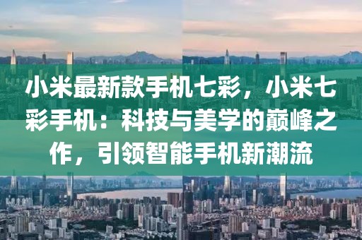 小米最新款手機(jī)七彩，小米七彩手機(jī)：科技與美學(xué)的巔峰之作，引領(lǐng)智能手機(jī)新潮流