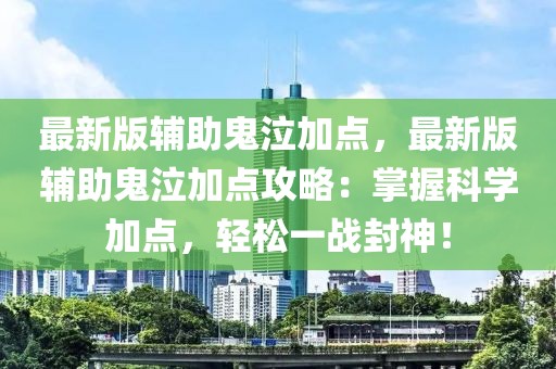 最新版輔助鬼泣加點(diǎn)，最新版輔助鬼泣加點(diǎn)攻略：掌握科學(xué)加點(diǎn)，輕松一戰(zhàn)封神！