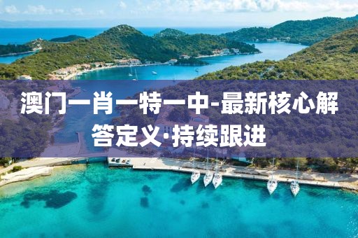 澳門一肖一特一中-最新核心解答定義·持續(xù)跟進(jìn)