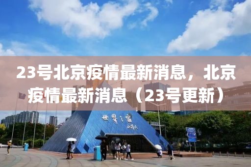 23號(hào)北京疫情最新消息，北京疫情最新消息（23號(hào)更新）