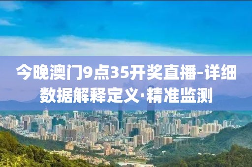 今晚澳門9點35開獎直播-詳細數(shù)據(jù)解釋定義·精準監(jiān)測