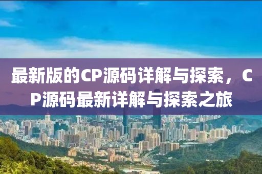 最新版的CP源碼詳解與探索，CP源碼最新詳解與探索之旅
