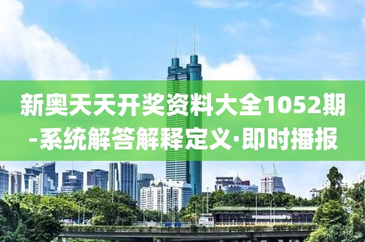 新奧天天開獎資料大全1052期-系統(tǒng)解答解釋定義·即時播報