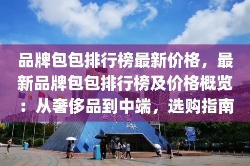 品牌包包排行榜最新價(jià)格，最新品牌包包排行榜及價(jià)格概覽：從奢侈品到中端，選購指南