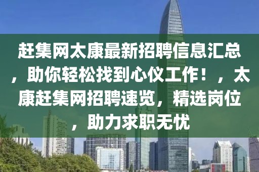 趕集網(wǎng)太康最新招聘信息匯總，助你輕松找到心儀工作！，太康趕集網(wǎng)招聘速覽，精選崗位，助力求職無憂