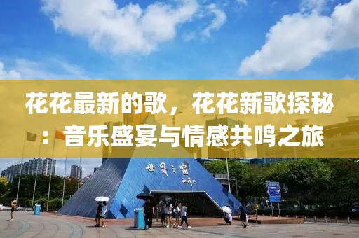 花花最新的歌，花花新歌探秘：音樂盛宴與情感共鳴之旅