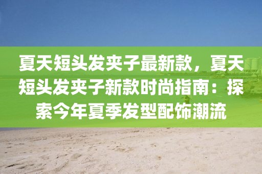 夏天短頭發(fā)夾子最新款，夏天短頭發(fā)夾子新款時(shí)尚指南：探索今年夏季發(fā)型配飾潮流
