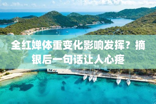 全紅嬋體重變化影響發(fā)揮？摘銀后一句話讓人心疼