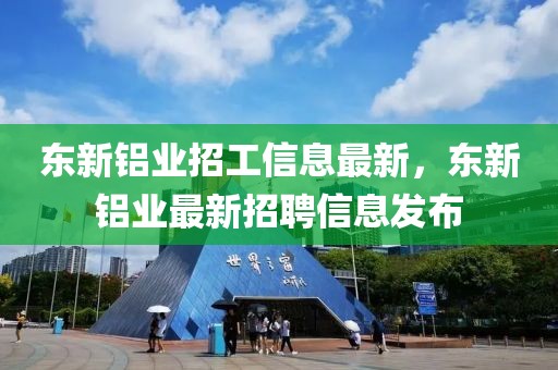 東新鋁業(yè)招工信息最新，東新鋁業(yè)最新招聘信息發(fā)布