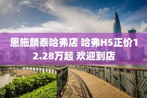 恩施麟泰哈弗店 哈弗H5正價(jià)12.28萬起 歡迎到店
