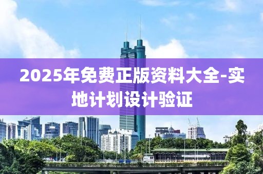 2025年免費(fèi)正版資料大全-實(shí)地計(jì)劃設(shè)計(jì)驗(yàn)證