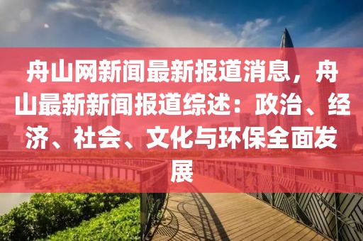 舟山網(wǎng)新聞最新報(bào)道消息，舟山最新新聞報(bào)道綜述：政治、經(jīng)濟(jì)、社會(huì)、文化與環(huán)保全面發(fā)展