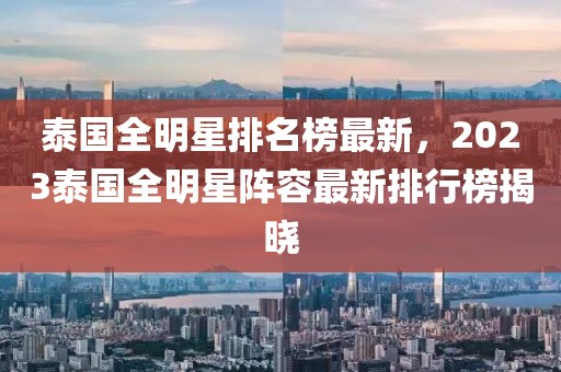 泰國全明星排名榜最新，2023泰國全明星陣容最新排行榜揭曉