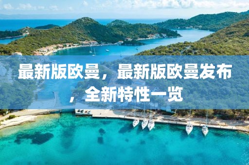 最新版歐曼，最新版歐曼發(fā)布，全新特性一覽